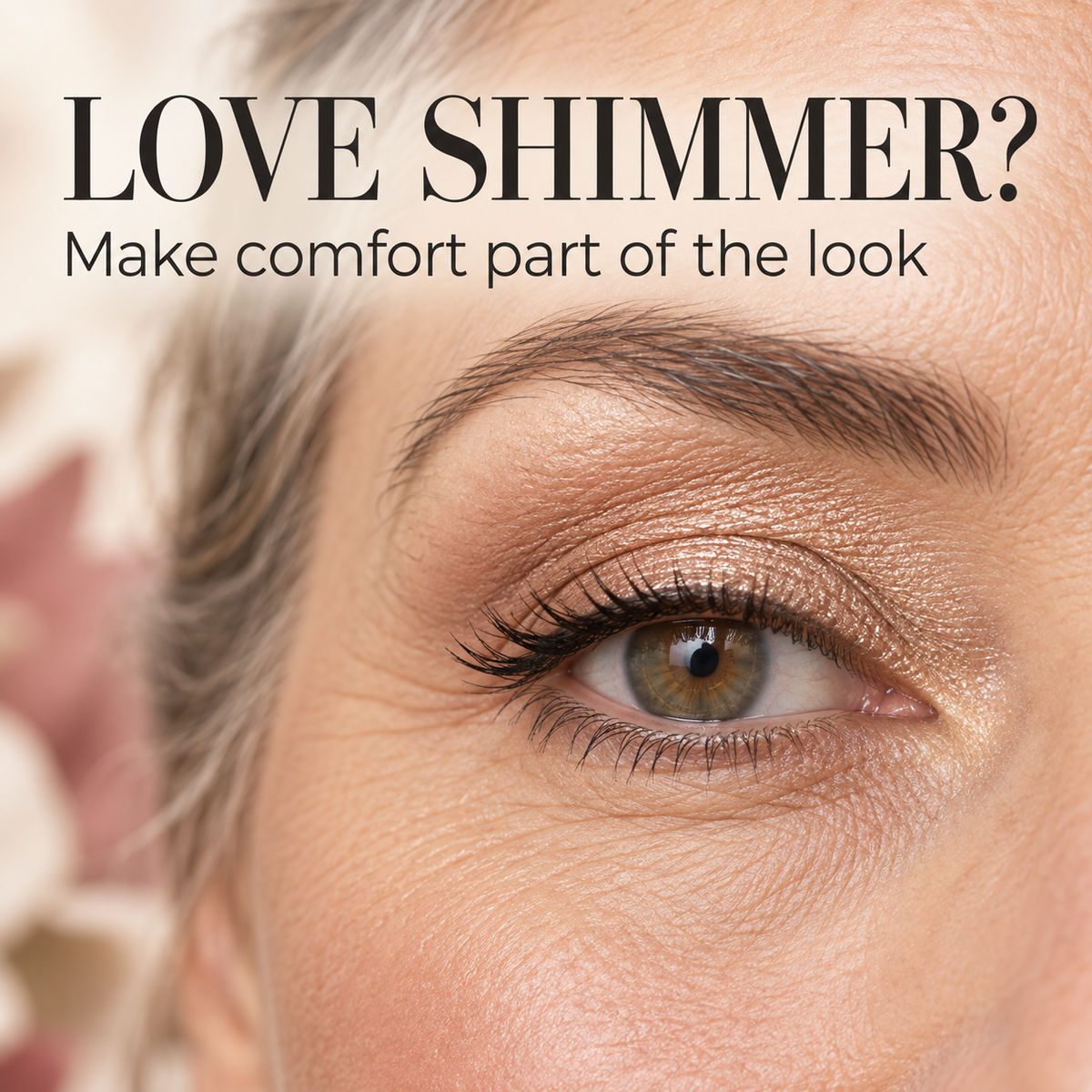 Close-up of a mature eye wearing champagne shimmer eyeshadow. Text: Love shimmer? Make comfort part of the look.