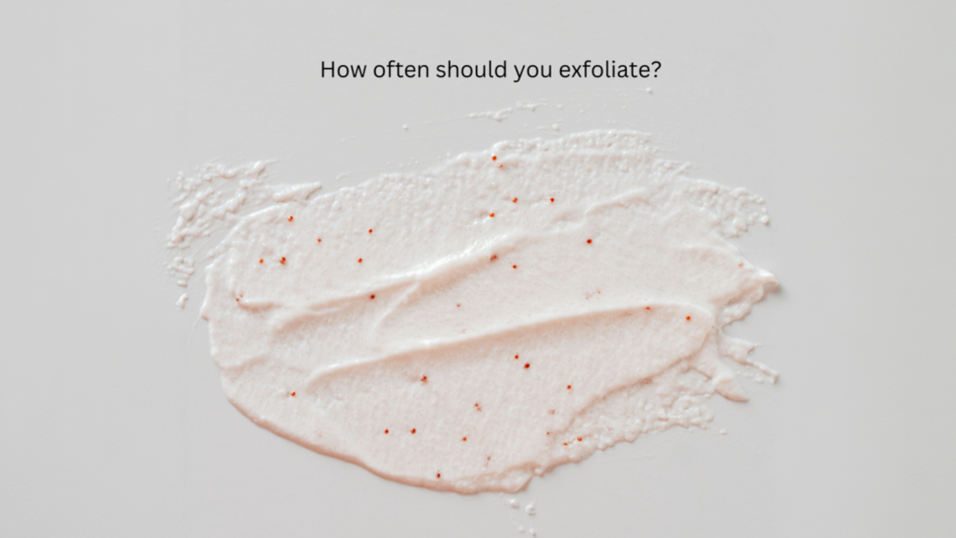 How often you should exfoliate for healthy skin